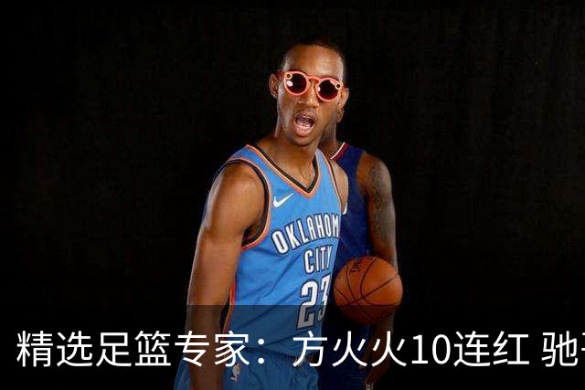 精选足篮专家：方火火10连红 驰哥9连红+长线30中28